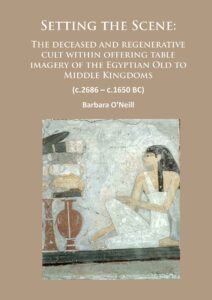 Setting the Scene: The Deceased and Regenerative Cult Within Offering Table Imagery of the Egyptian Old to Middle Kingdoms Barbara O’Neil